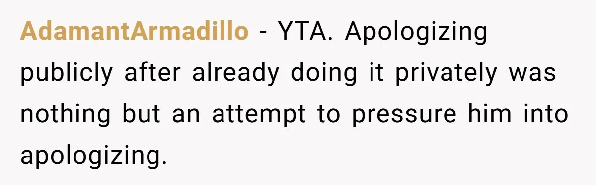 AdamantArmadillo − YTA. Apologizing publicly after already doing it privately was nothing but an attempt to pressure him into apologizing.