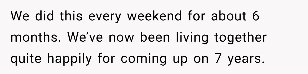 Date Sends Him Unexpected Text From Bathroom, So He Quietly Makes Her Pay The Entire Bill And Vanishes We did this every weekend for about 6 months. We’ve now been living together quite happily for coming up on 7 years.