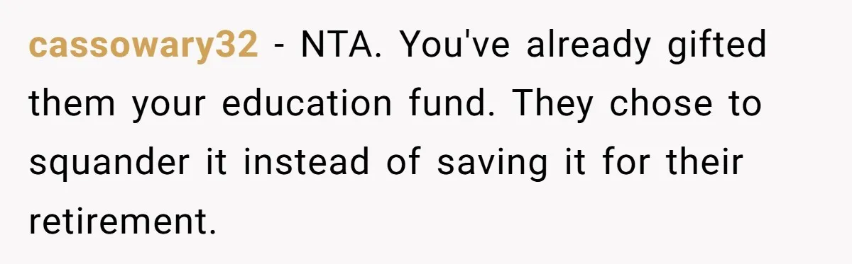 cassowary32 − NTA. You've already gifted them your education fund. They chose to squander it instead of saving it for their retirement.