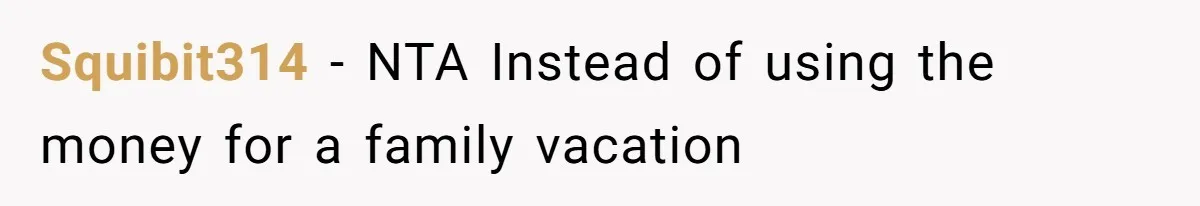 Squibit314 − NTA Instead of using the money for a family vacation