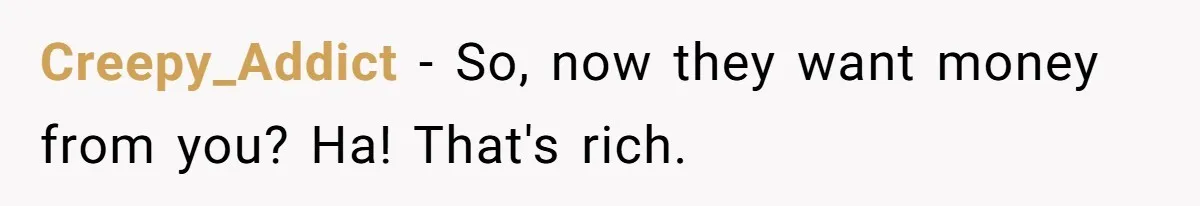 Creepy_Addict − So, now they want money from you? Ha! That's rich.