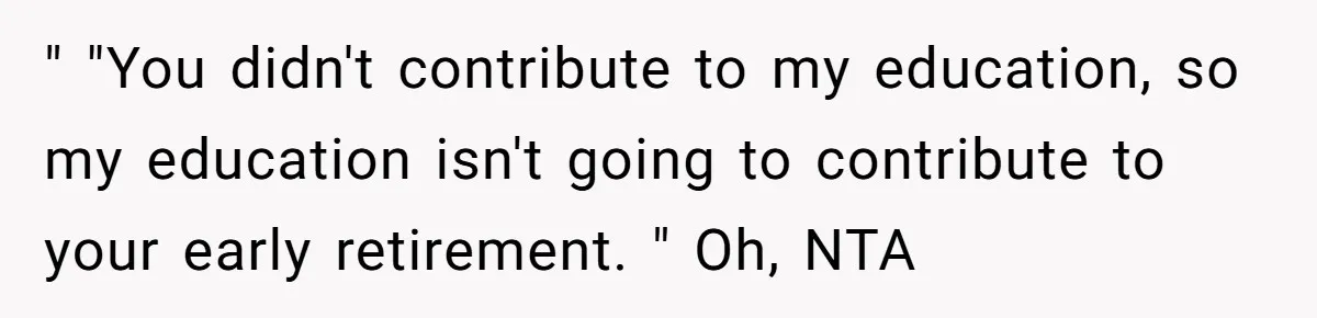 " "You didn't contribute to my education, so my education isn't going to contribute to your early retirement. " Oh, NTA