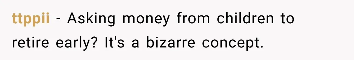 ttppii − Asking money from children to retire early? It's a bizarre concept.