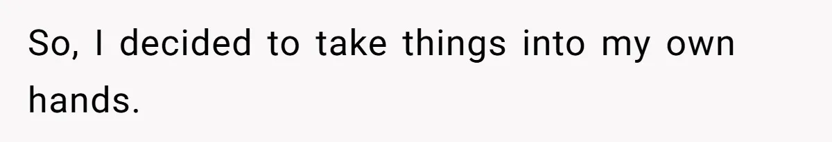 So, I decided to take things into my own hands.