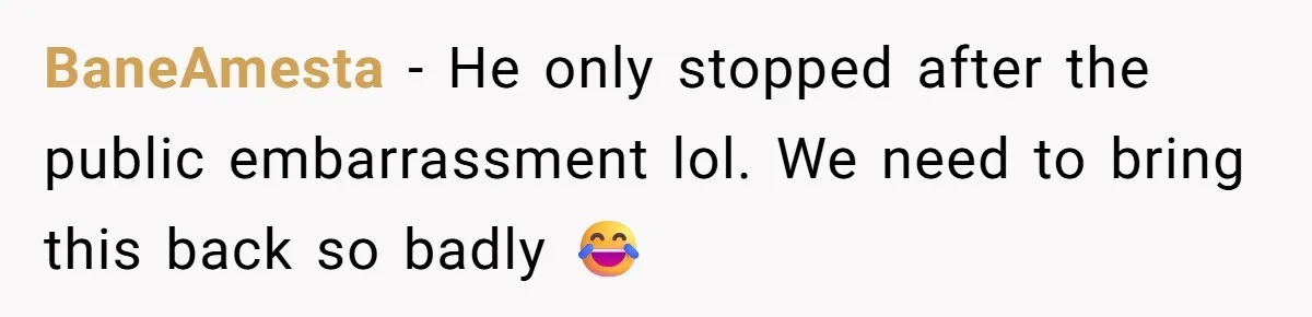 BaneAmesta − He only stopped after the public embarrassment lol. We need to bring this back so badly 😂
