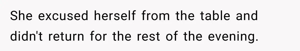 She excused herself from the table and didn't return for the rest of the evening.