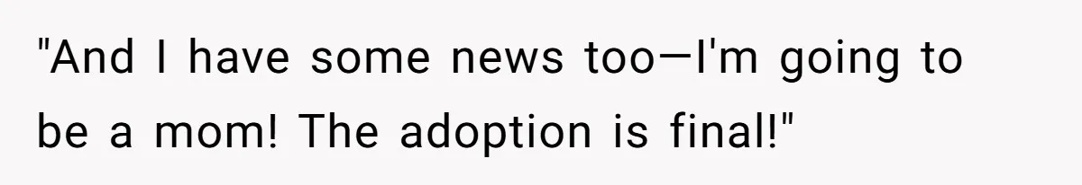 "And I have some news too—I'm going to be a mom! The adoption is final!"