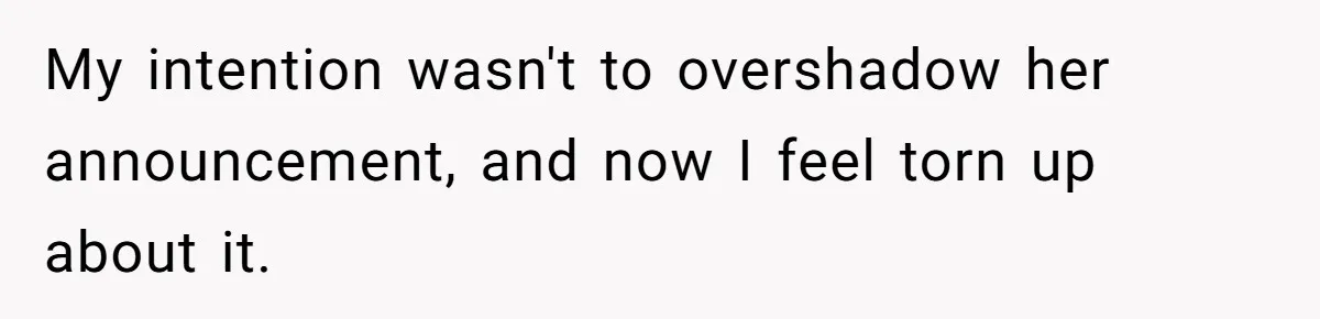 My intention wasn't to overshadow her announcement, and now I feel torn up about it.