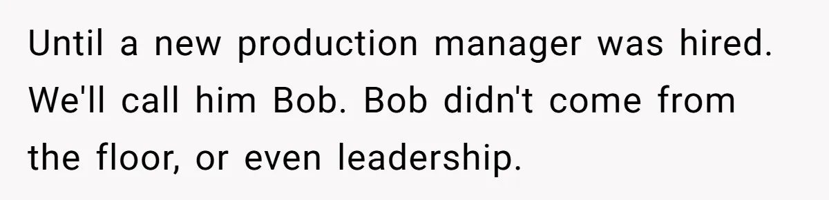 Until a new production manager was hired. We'll call him Bob. Bob didn't come from the floor, or even leadership.