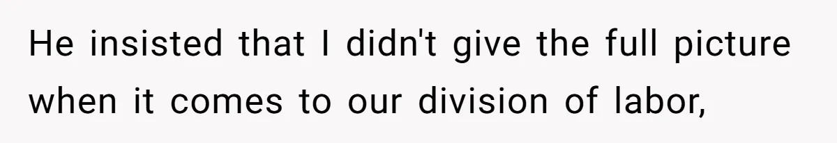He insisted that I didn't give the full picture when it comes to our division of labor,
