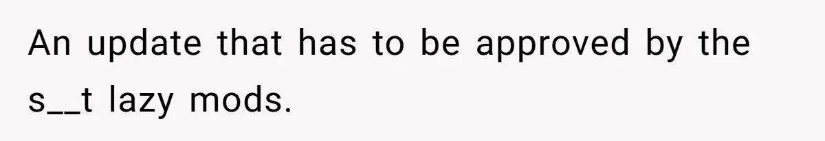 An update that has to be approved by the s__t lazy mods.