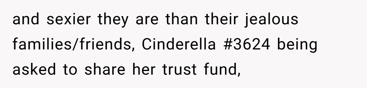 and sexier they are than their jealous families/friends, Cinderella #3624 being asked to share her trust fund,