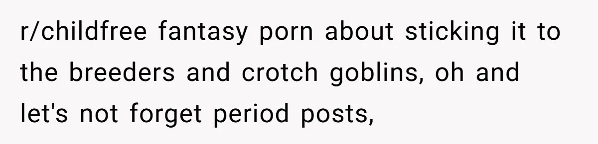 r/childfree fantasy porn about sticking it to the breeders and crotch goblins, oh and let's not forget period posts,