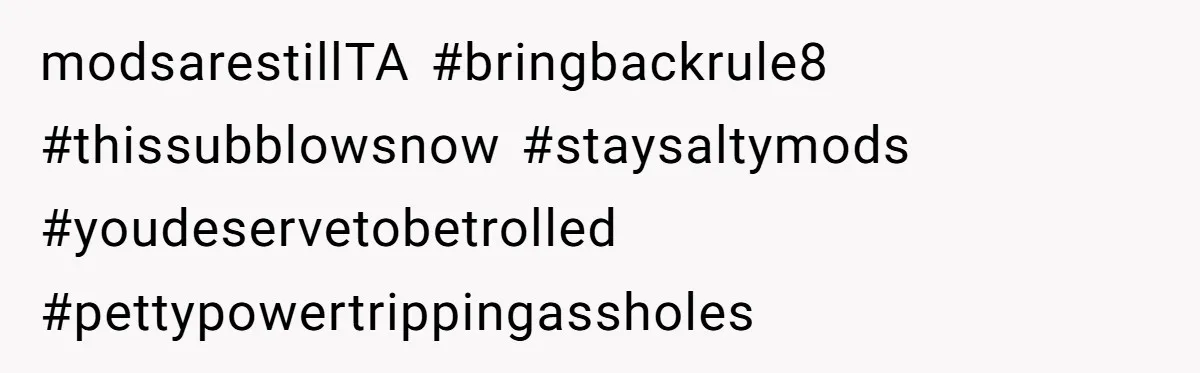 modsarestillTA #bringbackrule8 #thissubblowsnow #staysaltymods #youdeservetobetrolled #pettypowertrippingassholes