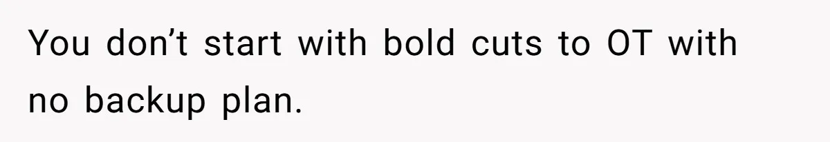 You don’t start with bold cuts to OT with no backup plan.