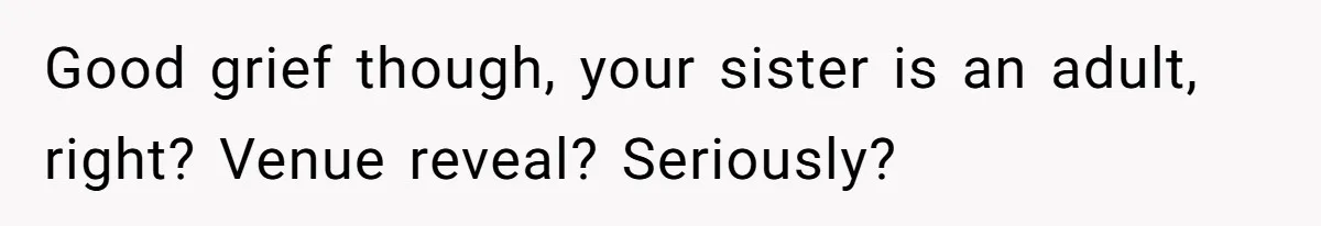 Good grief though, your sister is an adult, right? Venue reveal? Seriously?