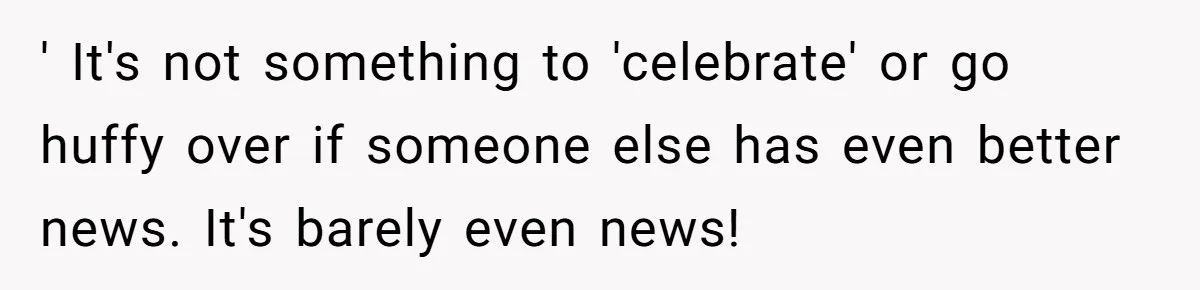 ' It's not something to 'celebrate' or go huffy over if someone else has even better news. It's barely even news!