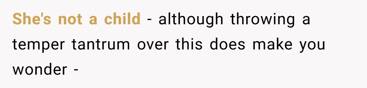 She's not a child - although throwing a temper tantrum over this does make you wonder -