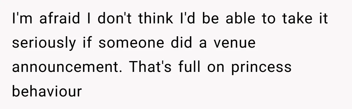 I'm afraid I don't think I'd be able to take it seriously if someone did a venue announcement. That's full on princess behaviour