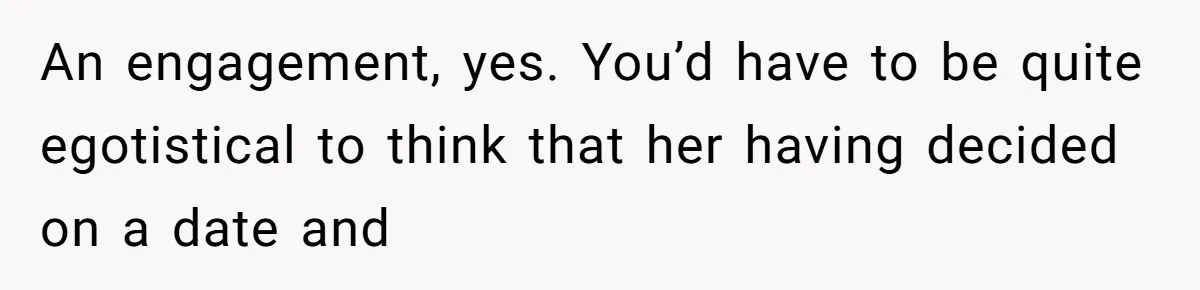 An engagement, yes. You’d have to be quite egotistical to think that her having decided on a date and