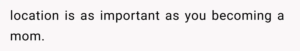location is as important as you becoming a mom.