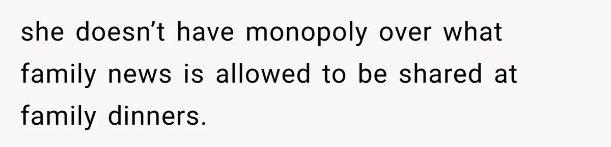 she doesn’t have monopoly over what family news is allowed to be shared at family dinners.