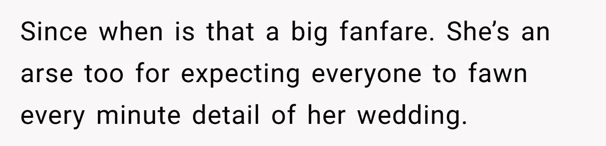 Since when is that a big fanfare. She’s an arse too for expecting everyone to fawn every minute detail of her wedding.