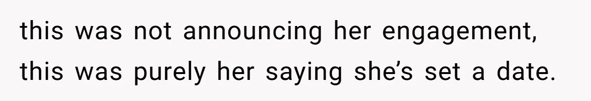 this was not announcing her engagement, this was purely her saying she’s set a date.