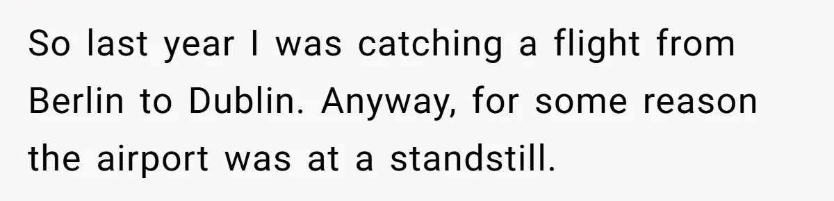 So last year I was catching a flight from Berlin to Dublin. Anyway, for some reason the airport was at a standstill.