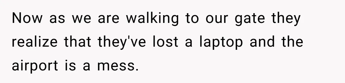 Now as we are walking to our gate they realize that they've lost a laptop and the airport is a mess.