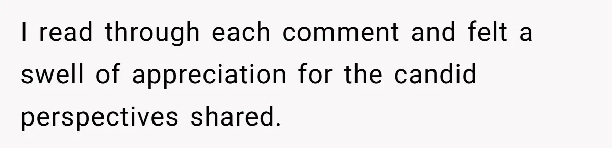 I read through each comment and felt a swell of appreciation for the candid perspectives shared.