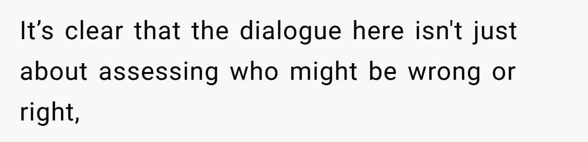 It’s clear that the dialogue here isn't just about assessing who might be wrong or right,