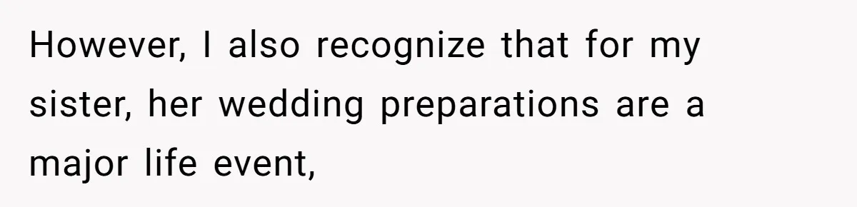 However, I also recognize that for my sister, her wedding preparations are a major life event,