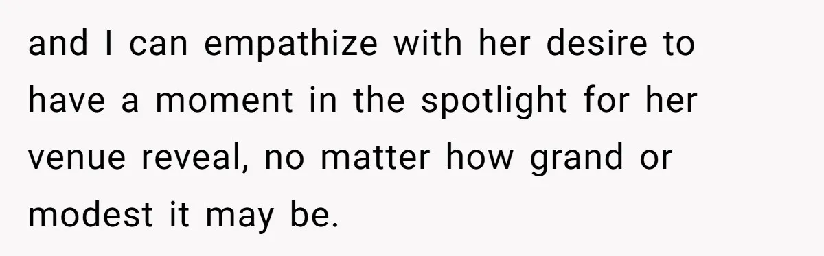 and I can empathize with her desire to have a moment in the spotlight for her venue reveal, no matter how grand or modest it may be.