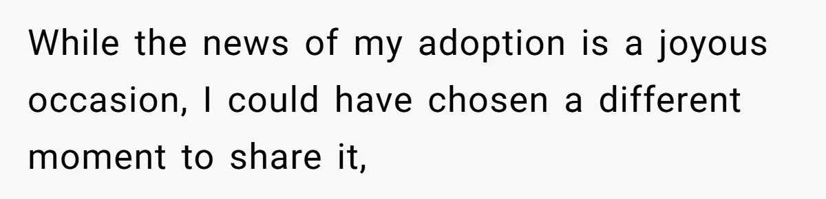 While the news of my adoption is a joyous occasion, I could have chosen a different moment to share it,