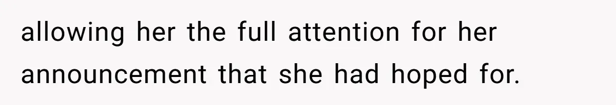 allowing her the full attention for her announcement that she had hoped for.