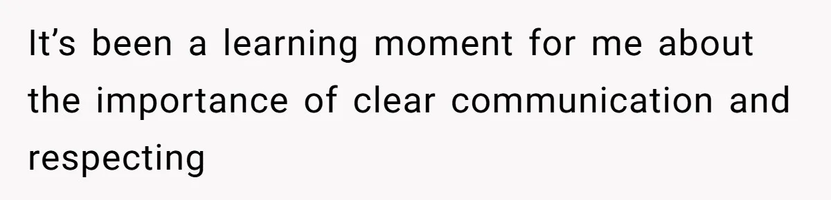 It’s been a learning moment for me about the importance of clear communication and respecting