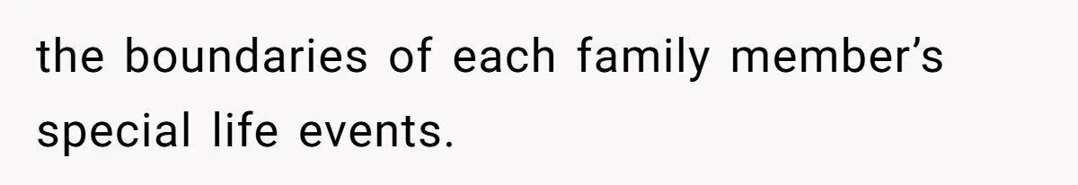 the boundaries of each family member’s special life events.