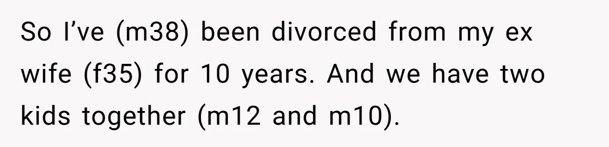 So I’ve (m38) been divorced from my ex wife (f35) for 10 years. And we have two kids together (m12 and m10).