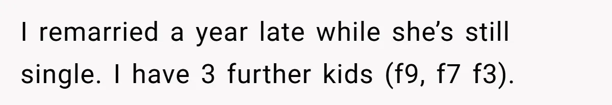 I remarried a year late while she’s still single. I have 3 further kids (f9, f7 f3).