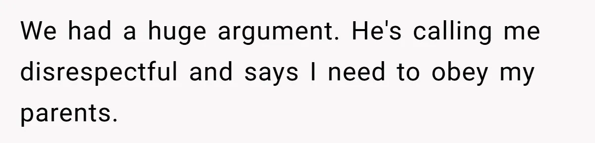 We had a huge argument. He's calling me disrespectful and says I need to obey my parents.
