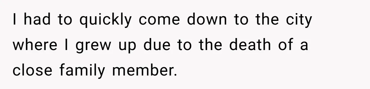 I had to quickly come down to the city where I grew up due to the death of a close family member.