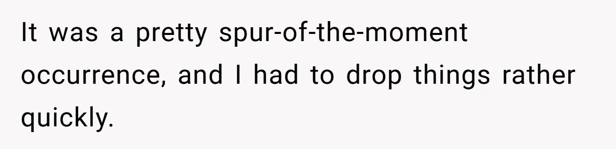 It was a pretty spur-of-the-moment occurrence, and I had to drop things rather quickly.