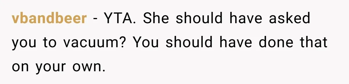 vbandbeer − YTA. She should have asked you to vacuum? You should have done that on your own.