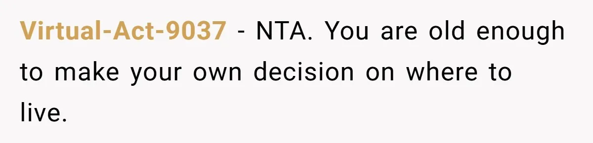 Virtual-Act-9037 − NTA. You are old enough to make your own decision on where to live.