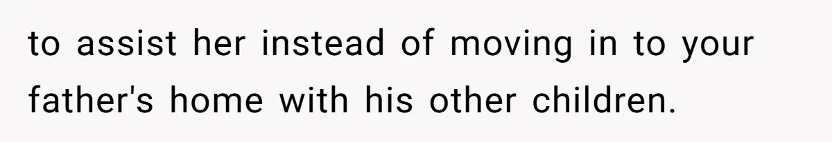 to assist her instead of moving in to your father's home with his other children.
