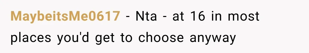 MaybeitsMe0617 − Nta - at 16 in most places you'd get to choose anyway