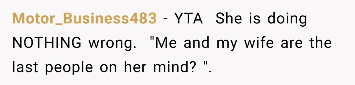 Motor_Business483 − YTA ​ She is doing NOTHING wrong. ​ "Me and my wife are the last people on her mind? ".
