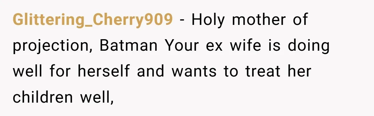 Glittering_Cherry909 − Holy mother of projection, Batman Your ex wife is doing well for herself and wants to treat her children well,