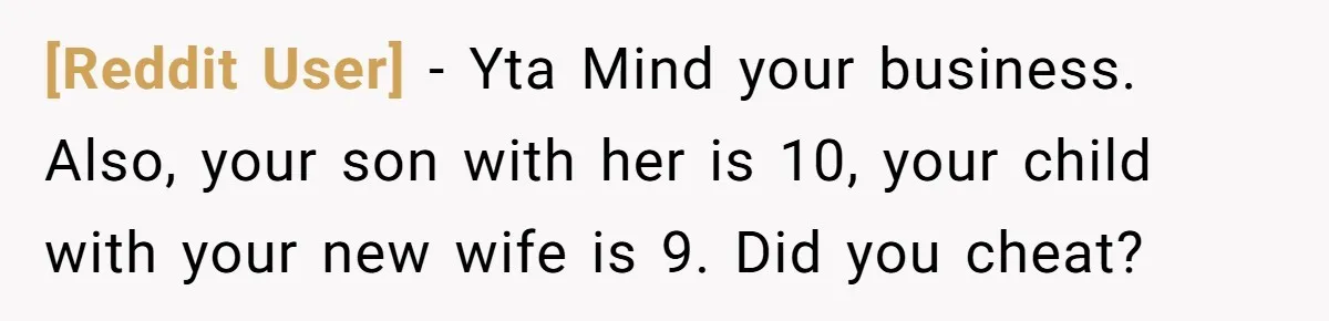 [Reddit User] − Yta Mind your business. Also, your son with her is 10, your child with your new wife is 9. Did you cheat?